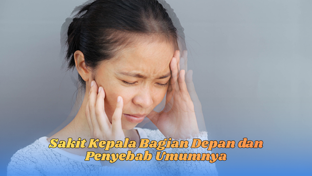 Sakit Kepala Bagian Depan dan Penyebab Umumnya